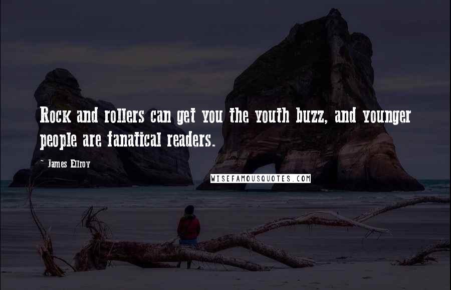 James Ellroy quotes: Rock and rollers can get you the youth buzz, and younger people are fanatical readers.