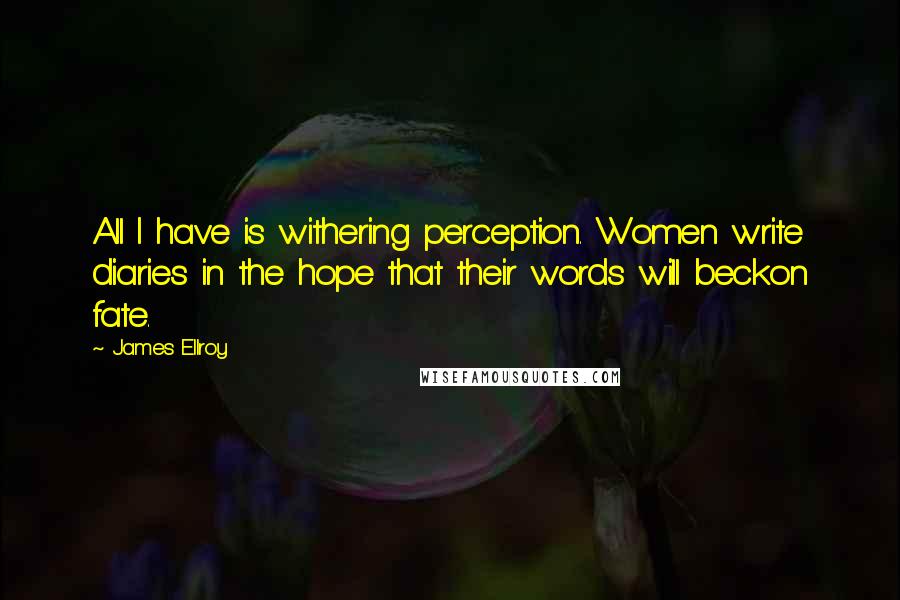 James Ellroy quotes: All I have is withering perception. Women write diaries in the hope that their words will beckon fate.