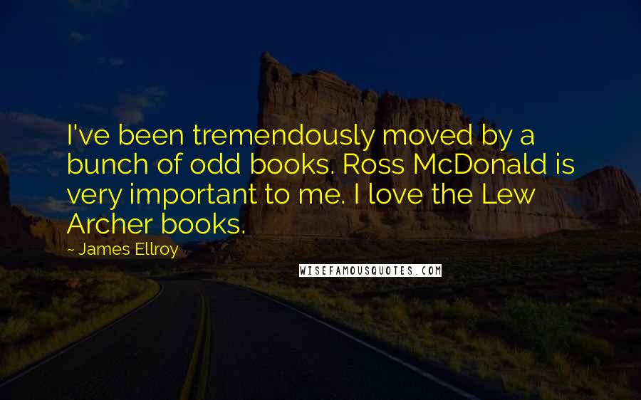 James Ellroy quotes: I've been tremendously moved by a bunch of odd books. Ross McDonald is very important to me. I love the Lew Archer books.