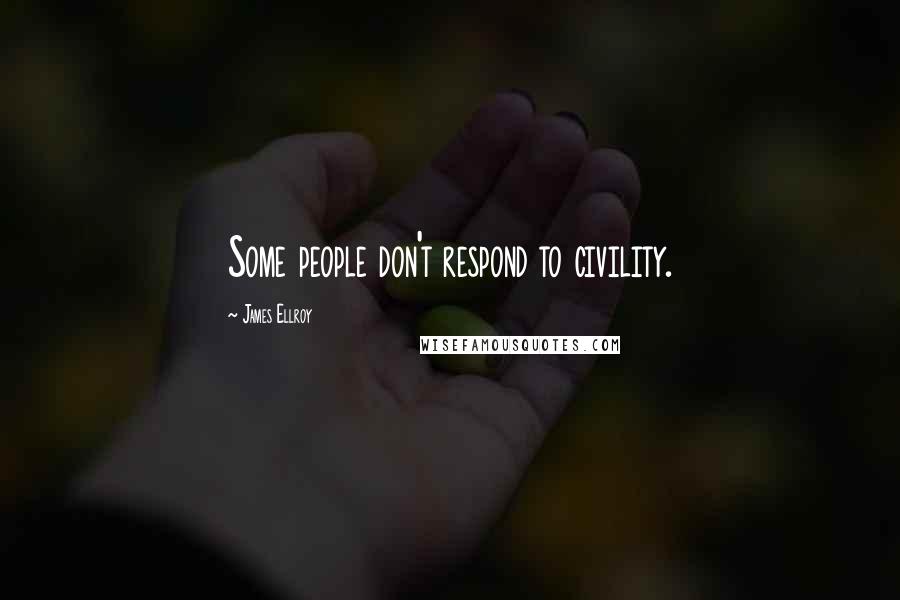 James Ellroy quotes: Some people don't respond to civility.