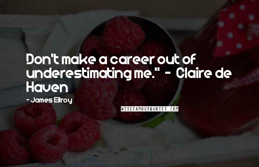 James Ellroy quotes: Don't make a career out of underestimating me." - Claire de Haven
