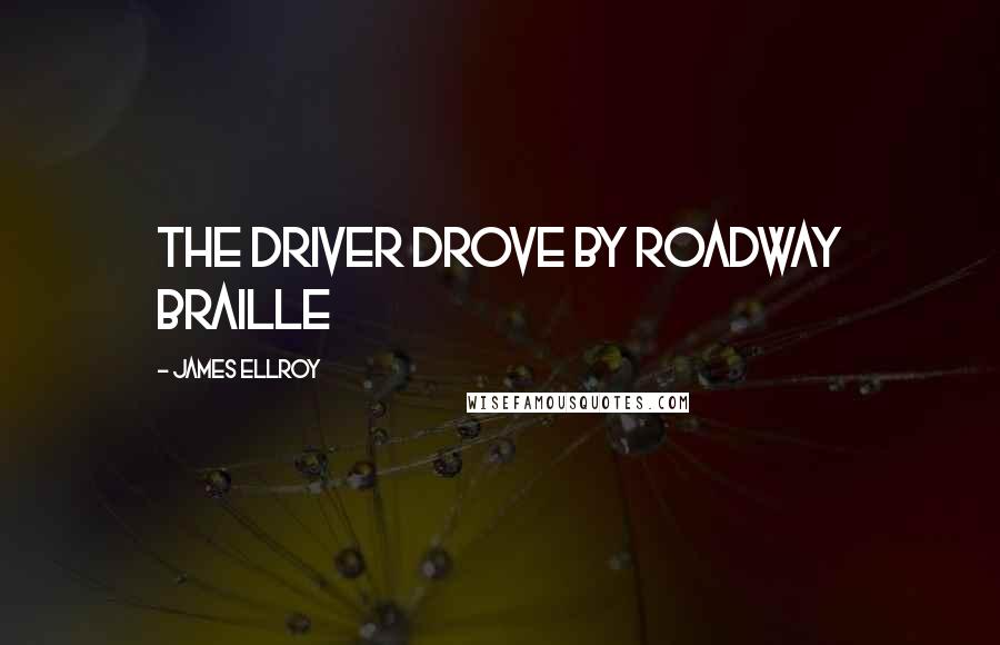 James Ellroy quotes: The driver drove by roadway Braille