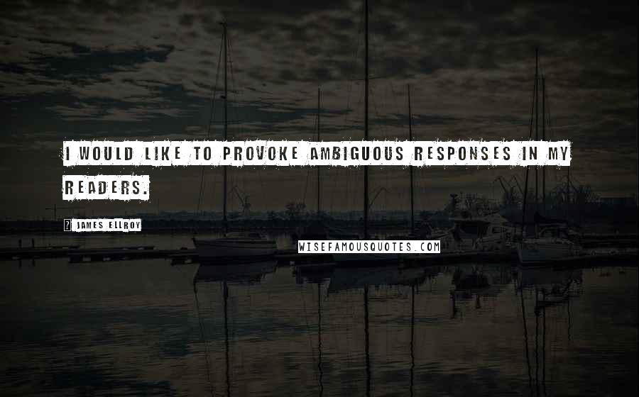 James Ellroy quotes: I would like to provoke ambiguous responses in my readers.