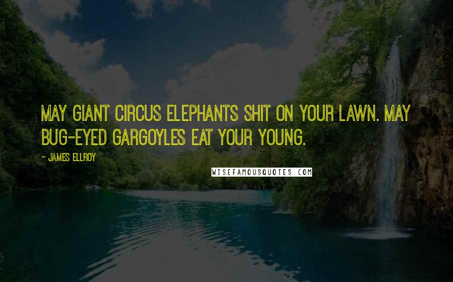 James Ellroy quotes: May giant circus elephants shit on your lawn. May bug-eyed gargoyles eat your young.