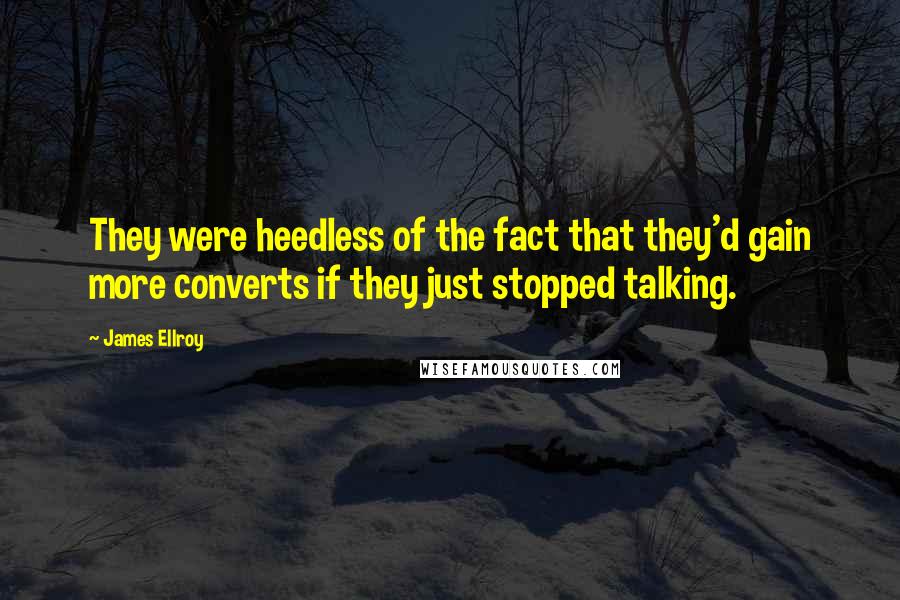 James Ellroy quotes: They were heedless of the fact that they'd gain more converts if they just stopped talking.