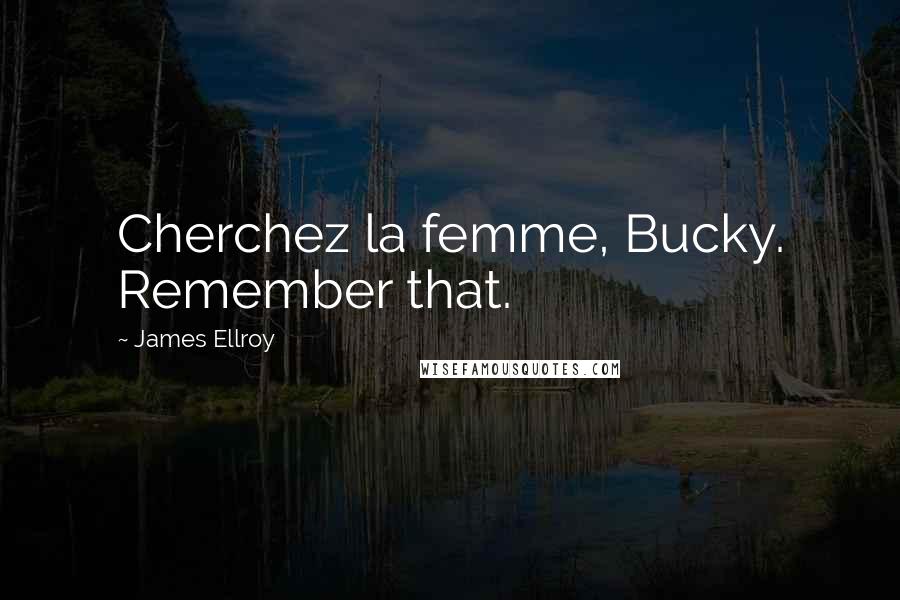 James Ellroy quotes: Cherchez la femme, Bucky. Remember that.