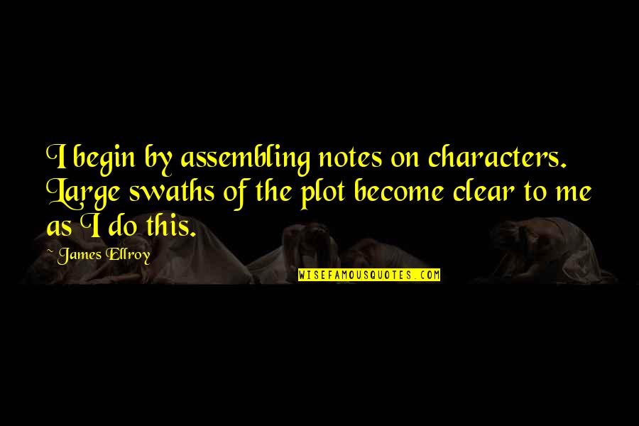 James Ellroy Quotes By James Ellroy: I begin by assembling notes on characters. Large