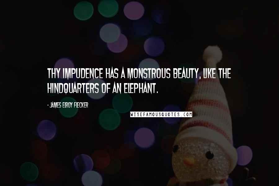 James Elroy Flecker quotes: Thy impudence has a monstrous beauty, like the hindquarters of an elephant. James Elroy Flecker quotes: Thy impudence has a monstrous beauty, like the hindquarters of an elephant.