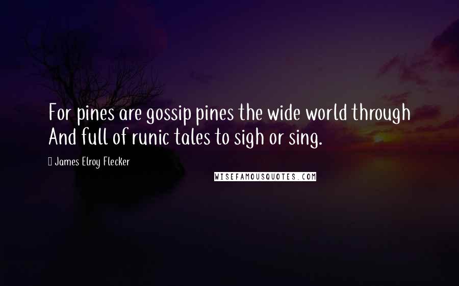 James Elroy Flecker quotes: For pines are gossip pines the wide world through And full of runic tales to sigh or sing.