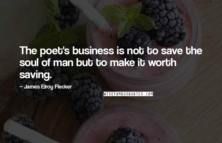 James Elroy Flecker quotes: The poet's business is not to save the soul of man but to make it worth saving. James Elroy Flecker quotes: The poet's business is not to save the soul of man but to make it worth saving.