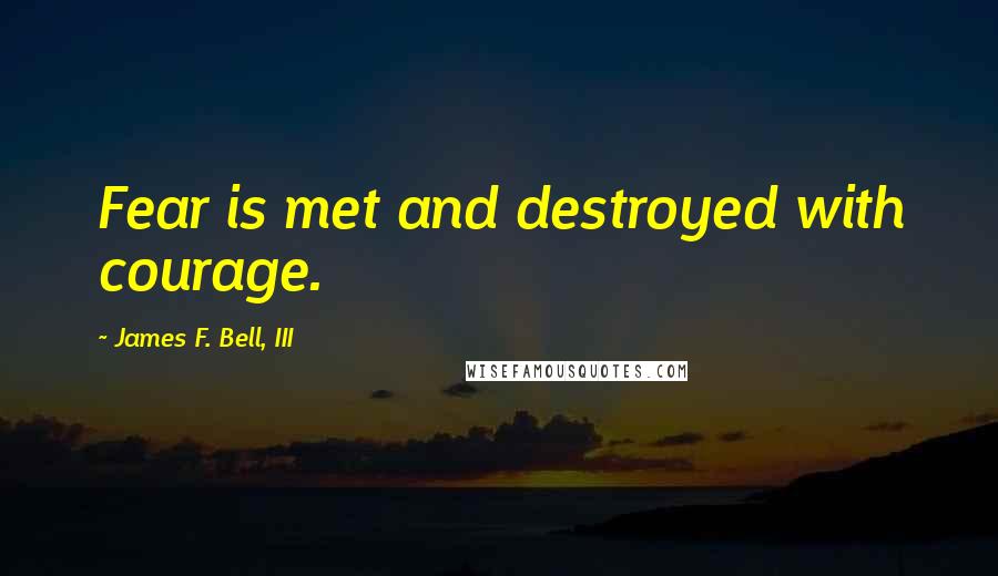James F. Bell, III quotes: Fear is met and destroyed with courage.