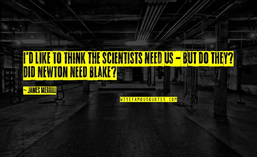 James F Blake Quotes By James Merrill: I'd like to think the scientists need us