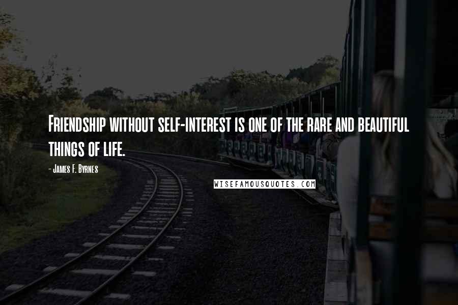 James F. Byrnes quotes: Friendship without self-interest is one of the rare and beautiful things of life.