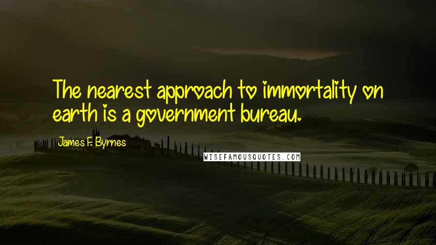 James F. Byrnes quotes: The nearest approach to immortality on earth is a government bureau.