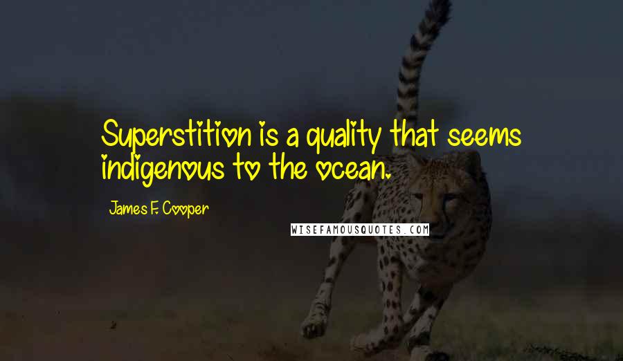 James F. Cooper quotes: Superstition is a quality that seems indigenous to the ocean.