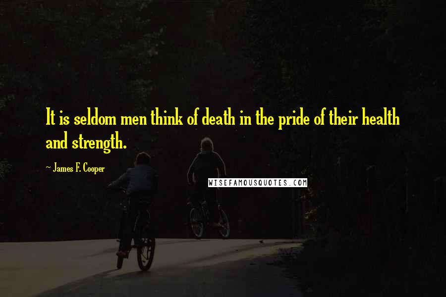 James F. Cooper quotes: It is seldom men think of death in the pride of their health and strength.