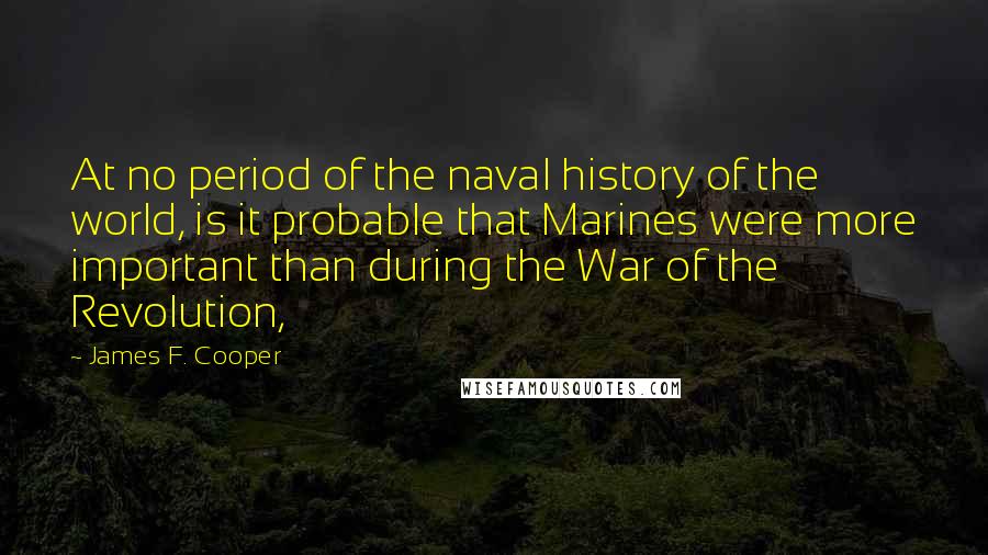 James F. Cooper quotes: At no period of the naval history of the world, is it probable that Marines were more important than during the War of the Revolution,