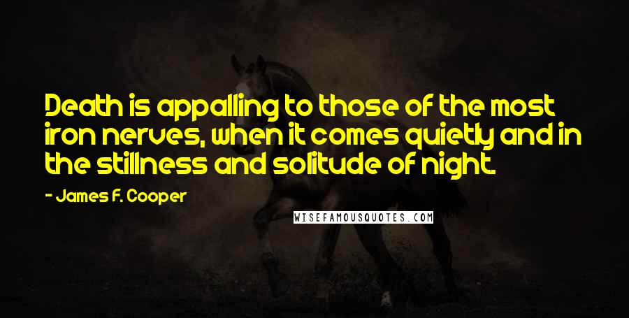 James F. Cooper quotes: Death is appalling to those of the most iron nerves, when it comes quietly and in the stillness and solitude of night.