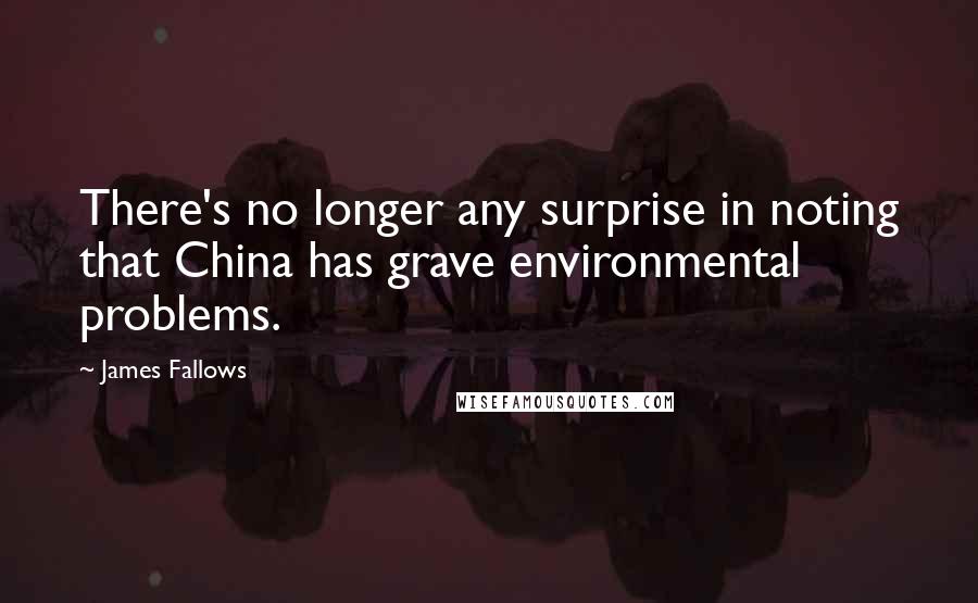 James Fallows quotes: There's no longer any surprise in noting that China has grave environmental problems.