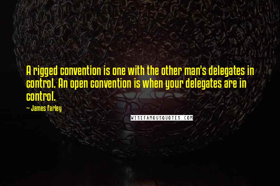 James Farley quotes: A rigged convention is one with the other man's delegates in control. An open convention is when your delegates are in control.