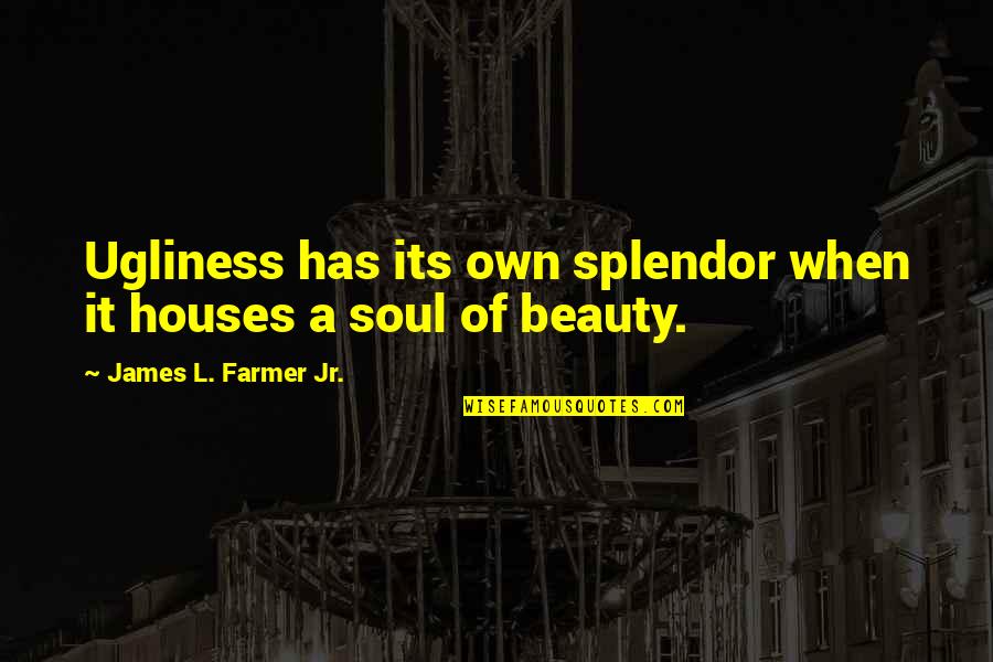 James Farmer Quotes By James L. Farmer Jr.: Ugliness has its own splendor when it houses