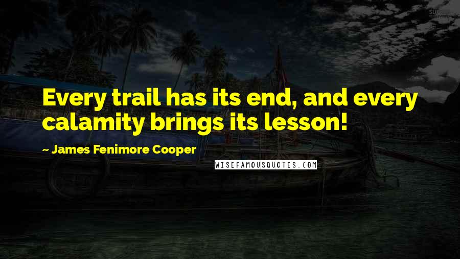 James Fenimore Cooper quotes: Every trail has its end, and every calamity brings its lesson!