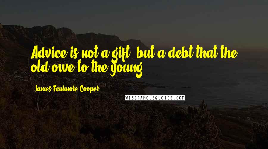James Fenimore Cooper quotes: Advice is not a gift, but a debt that the old owe to the young.