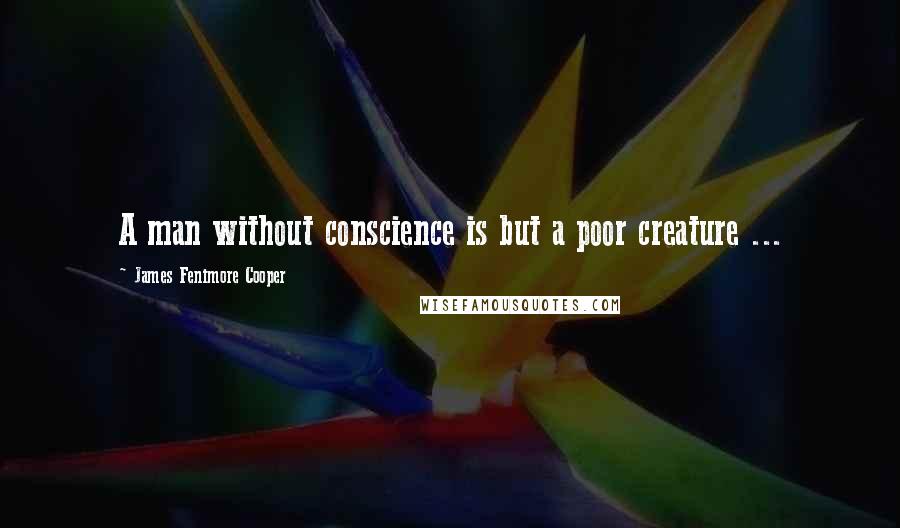 James Fenimore Cooper quotes: A man without conscience is but a poor creature ...