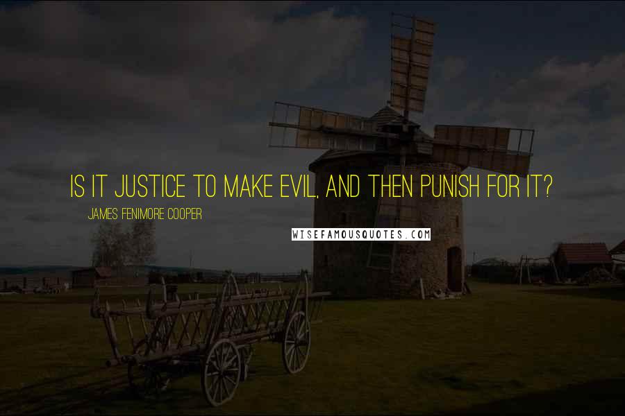 James Fenimore Cooper quotes: Is it justice to make evil, and then punish for it?