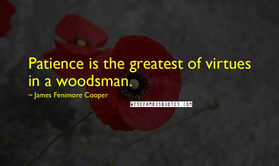 James Fenimore Cooper quotes: Patience is the greatest of virtues in a woodsman.