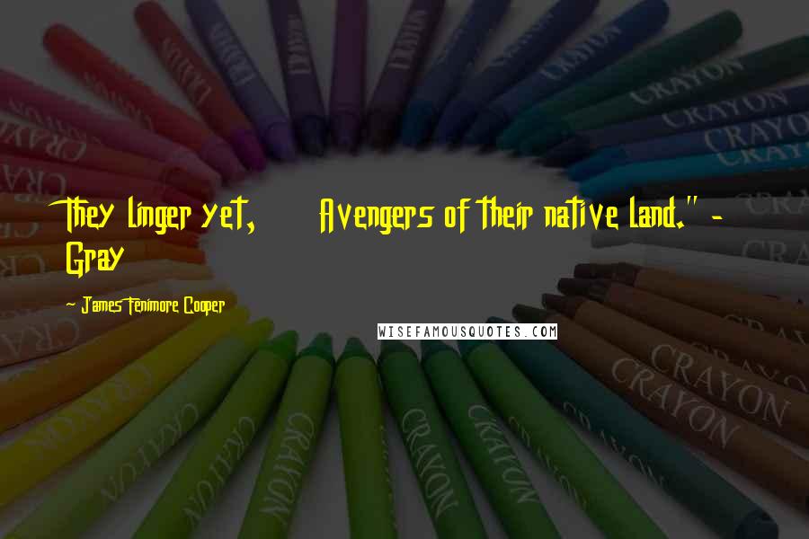 James Fenimore Cooper quotes: They linger yet, Avengers of their native land." - Gray