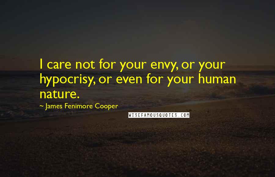 James Fenimore Cooper quotes: I care not for your envy, or your hypocrisy, or even for your human nature.