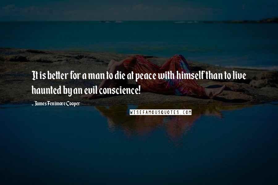 James Fenimore Cooper quotes: It is better for a man to die at peace with himself than to live haunted by an evil conscience!