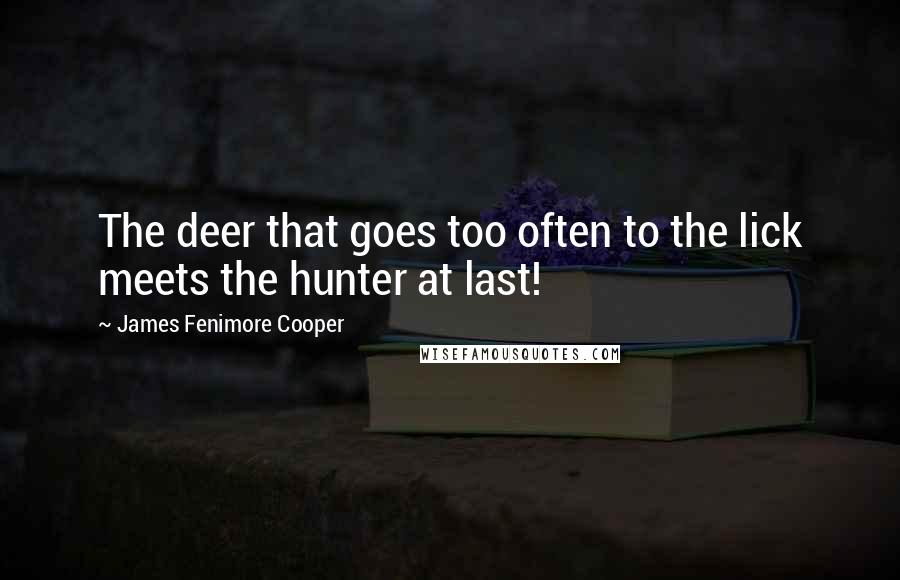 James Fenimore Cooper quotes: The deer that goes too often to the lick meets the hunter at last!