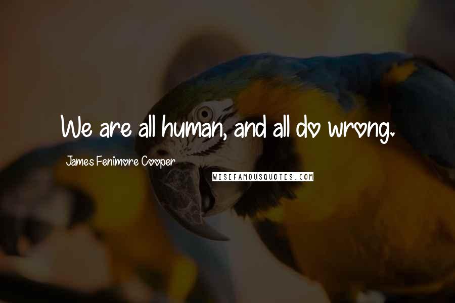 James Fenimore Cooper quotes: We are all human, and all do wrong.