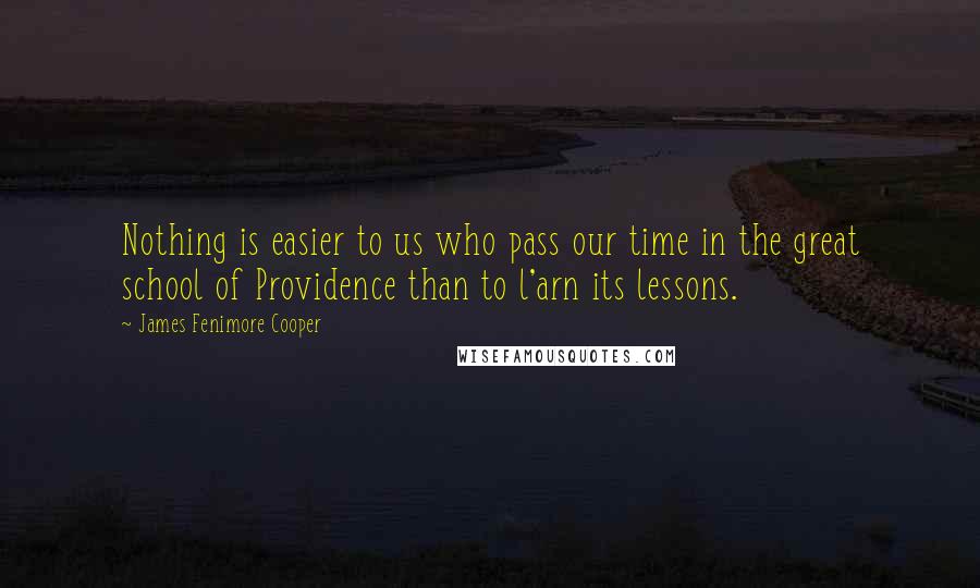 James Fenimore Cooper quotes: Nothing is easier to us who pass our time in the great school of Providence than to l'arn its lessons.