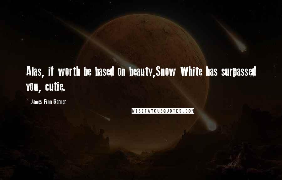 James Finn Garner quotes: Alas, if worth be based on beauty,Snow White has surpassed you, cutie.
