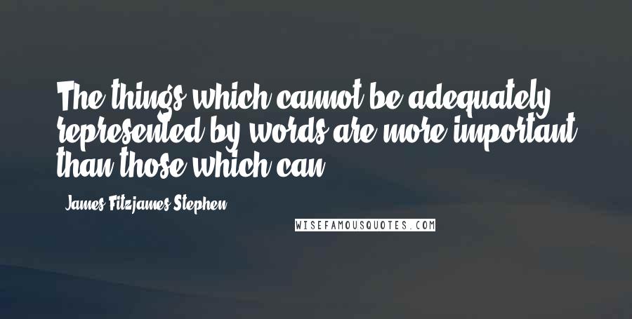 James Fitzjames Stephen quotes: The things which cannot be adequately represented by words are more important than those which can.