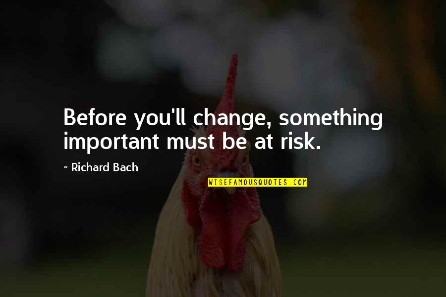James Flaherty Quotes By Richard Bach: Before you'll change, something important must be at