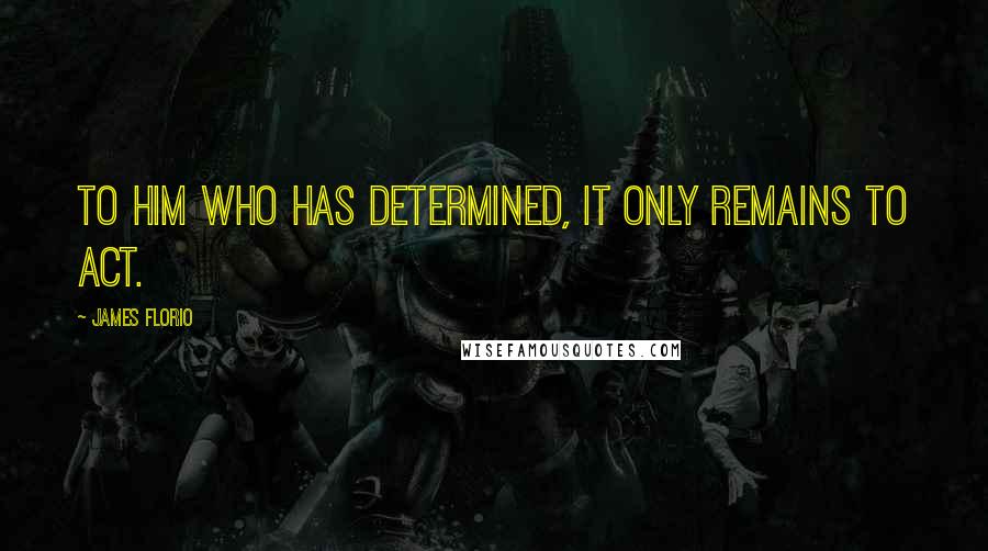 James Florio quotes: To him who has determined, it only remains to act.