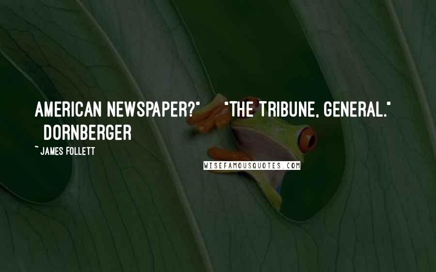 James Follett quotes: American newspaper?" "The Tribune, general." Dornberger