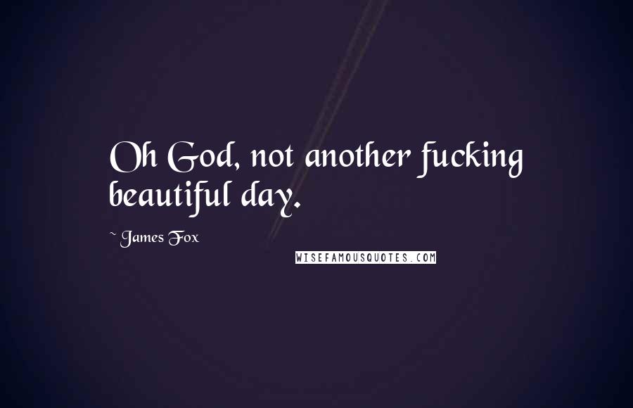 James Fox quotes: Oh God, not another fucking beautiful day.