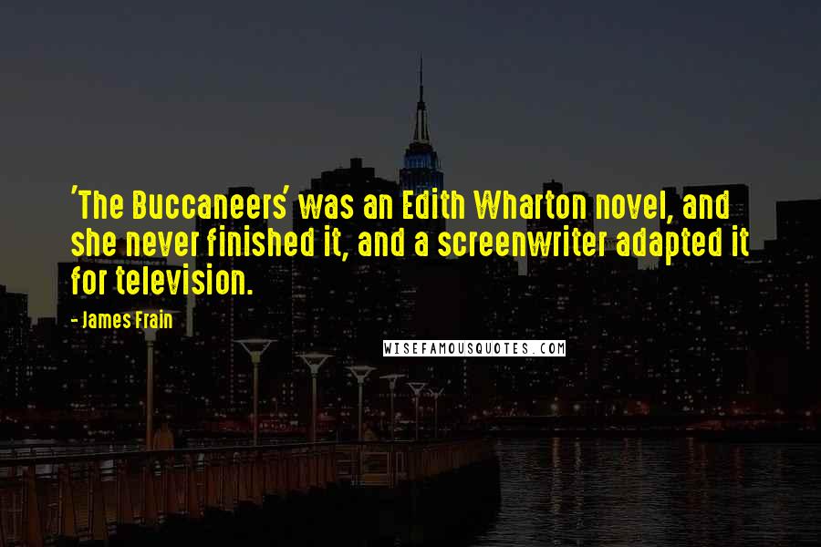 James Frain quotes: 'The Buccaneers' was an Edith Wharton novel, and she never finished it, and a screenwriter adapted it for television.