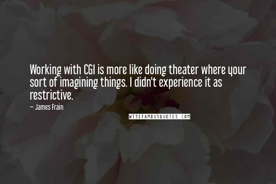 James Frain quotes: Working with CGI is more like doing theater where your sort of imagining things. I didn't experience it as restrictive.