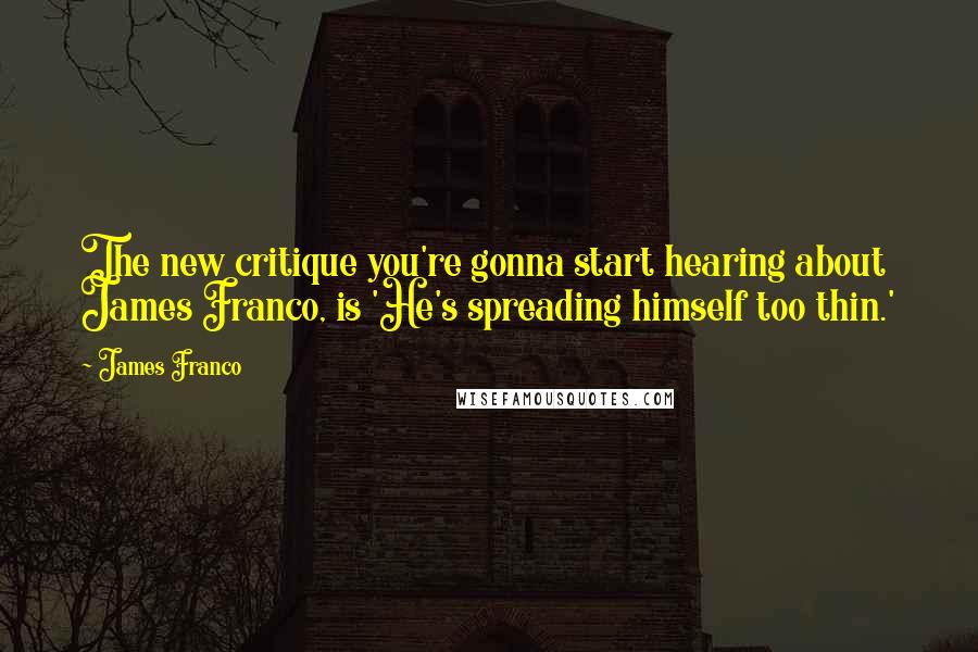 James Franco quotes: The new critique you're gonna start hearing about James Franco, is 'He's spreading himself too thin.' James Franco quotes: The new critique you're gonna start hearing about James Franco, is 'He's spreading himself too thin.'