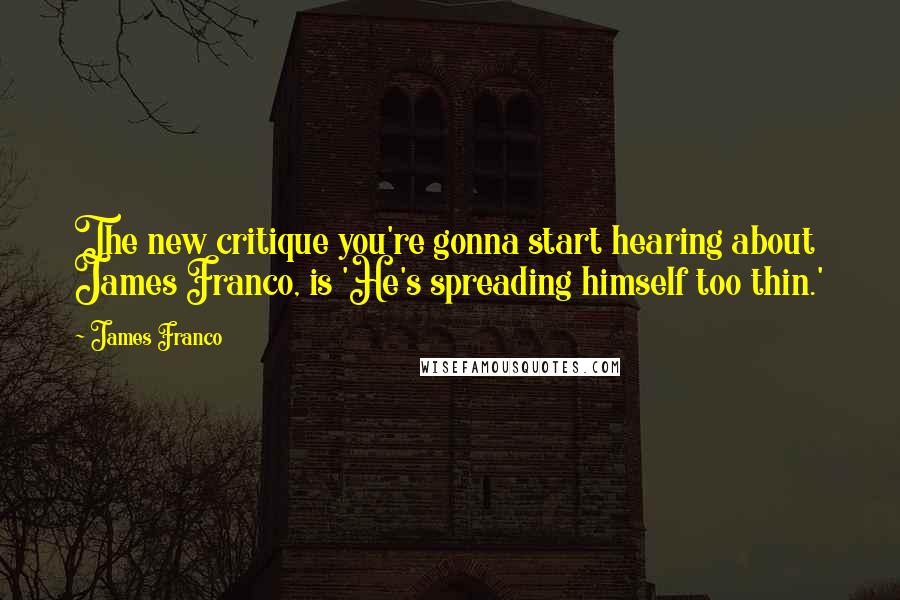 James Franco quotes: The new critique you're gonna start hearing about James Franco, is 'He's spreading himself too thin.'