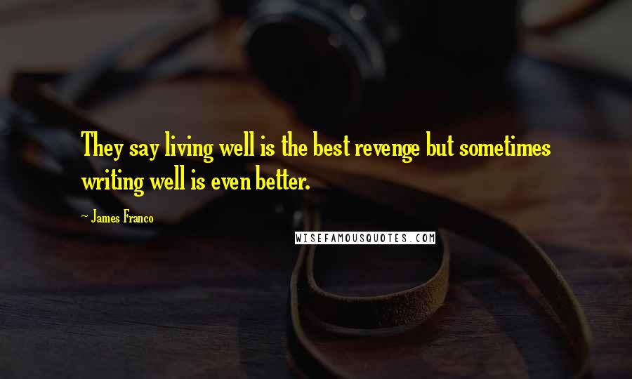 James Franco quotes: They say living well is the best revenge but sometimes writing well is even better.
