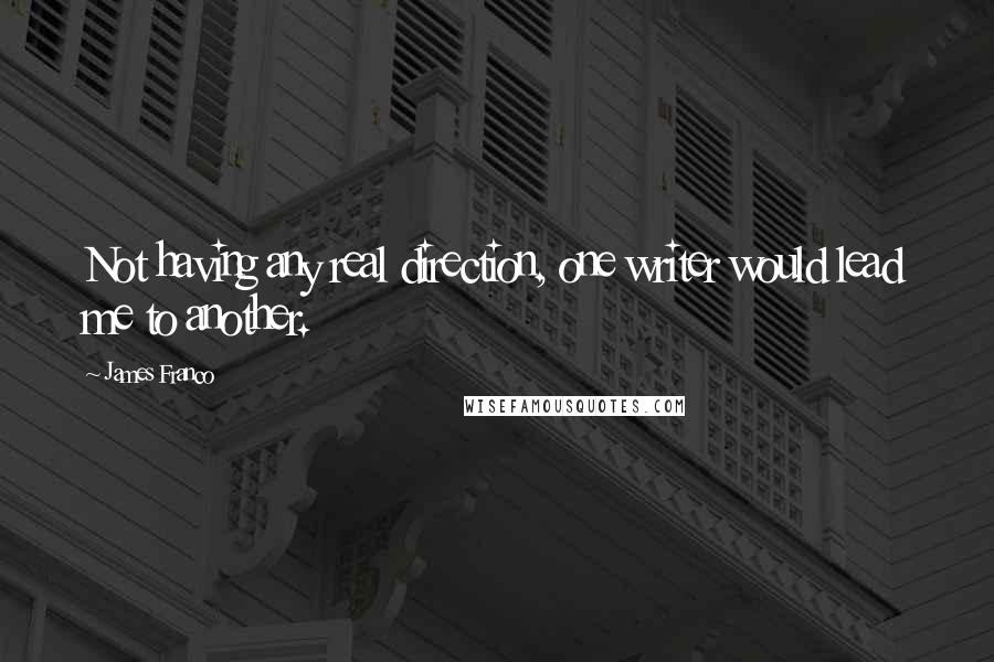 James Franco quotes: Not having any real direction, one writer would lead me to another.