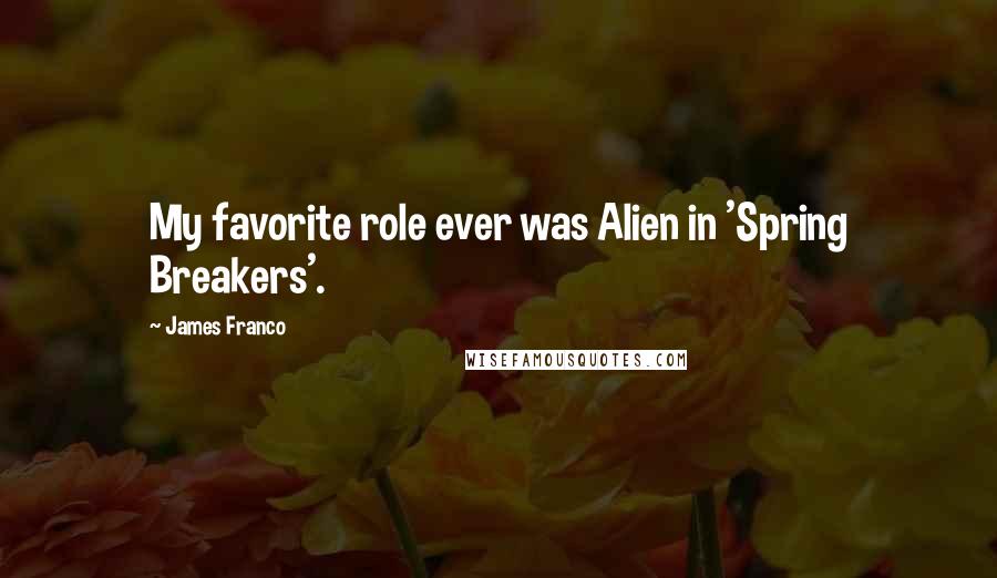 James Franco quotes: My favorite role ever was Alien in 'Spring Breakers'.
