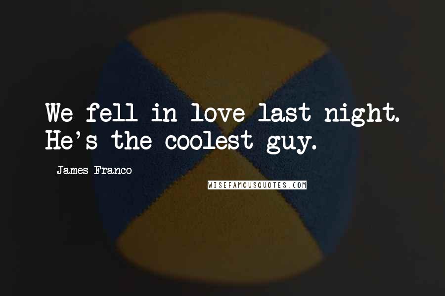 James Franco quotes: We fell in love last night. He's the coolest guy.